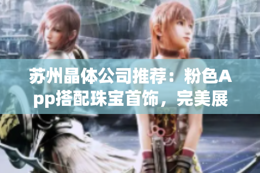 苏州晶体公司推荐：粉色App搭配珠宝首饰，完美展现时尚魅力