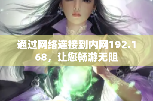 通过网络连接到内网192.168，让您畅游无阻