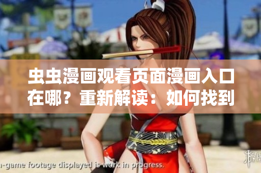 虫虫漫画观看页面漫画入口在哪？重新解读：如何找到虫虫漫画观看页面的漫画入口
