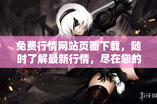 免费行情网站页面下载，随时了解最新行情，尽在您的指尖