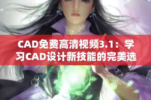 CAD免费高清视频3.1：学习CAD设计新技能的完美选择