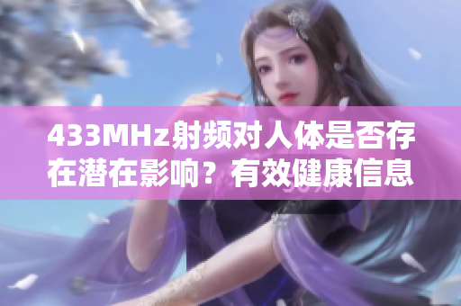 433MHz射频对人体是否存在潜在影响？有效健康信息引发关注