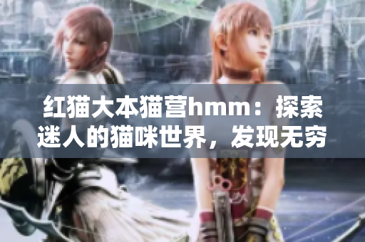 红猫大本猫营hmm：探索迷人的猫咪世界，发现无穷乐趣
