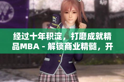 经过十年积淀，打磨成就精品MBA - 解锁商业精髓，开启智慧蜕变