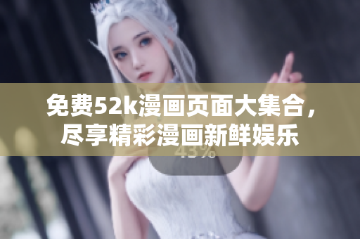 免费52k漫画页面大集合，尽享精彩漫画新鲜娱乐
