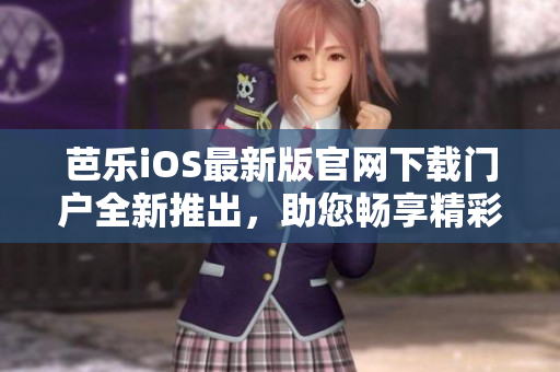 芭乐iOS最新版官网下载门户全新推出，助您畅享精彩应用