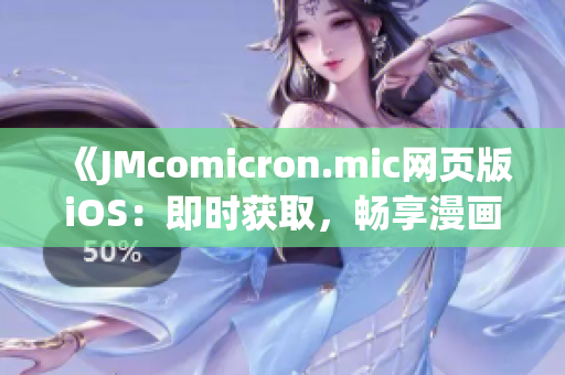 《JMcomicron.mic网页版iOS：即时获取，畅享漫画生活》