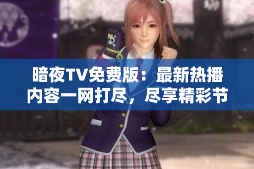 暗夜TV免费版：最新热播内容一网打尽，尽享精彩节目迎接你的到来