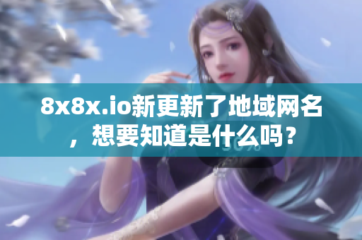 8x8x.io新更新了地域网名，想要知道是什么吗？