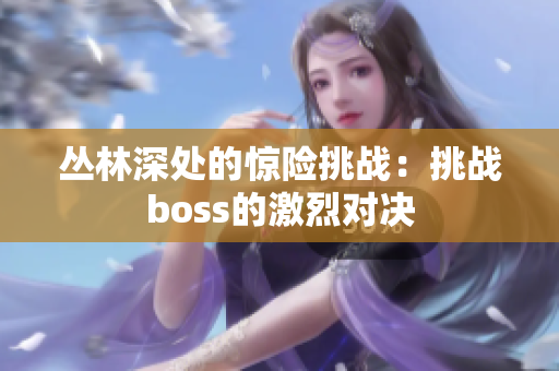 丛林深处的惊险挑战：挑战boss的激烈对决