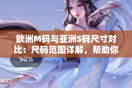 欧洲M码与亚洲S码尺寸对比：尺码范围详解，帮助你轻松选购合身服装
