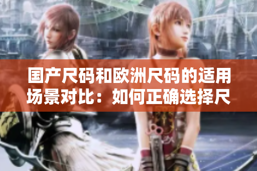 国产尺码和欧洲尺码的适用场景对比：如何正确选择尺码？