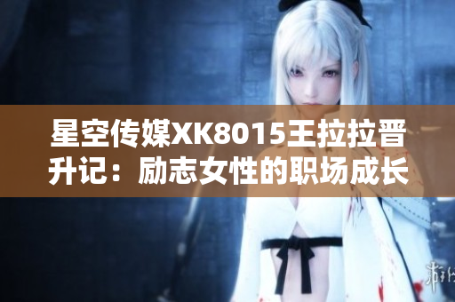 星空传媒XK8015王拉拉晋升记：励志女性的职场成长故事