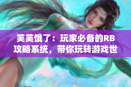 芙芙饿了：玩家必备的RB攻略系统，带你玩转游戏世界