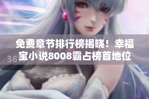免费章节排行榜揭晓！幸福宝小说8008霸占榜首地位