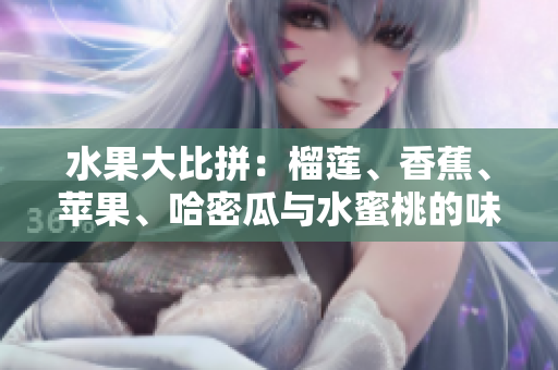 水果大比拼：榴莲、香蕉、苹果、哈密瓜与水蜜桃的味蕾盛宴