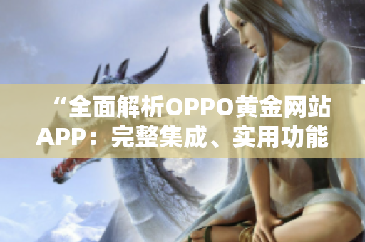 “全面解析OPPO黄金网站APP：完整集成、实用功能一网打尽”