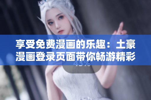 享受免费漫画的乐趣：土豪漫画登录页面带你畅游精彩漫画世界