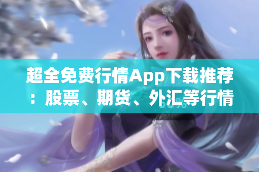 超全免费行情App下载推荐：股票、期货、外汇等行情全覆盖