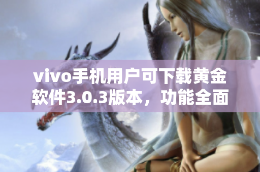 vivo手机用户可下载黄金软件3.0.3版本，功能全面升级