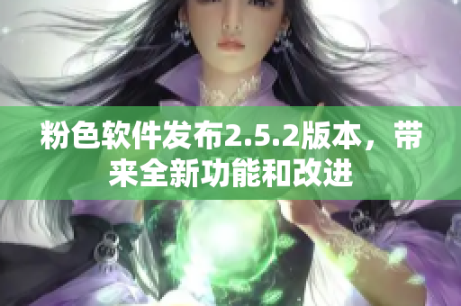 粉色软件发布2.5.2版本，带来全新功能和改进