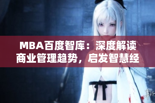 MBA百度智库：深度解读商业管理趋势，启发智慧经营