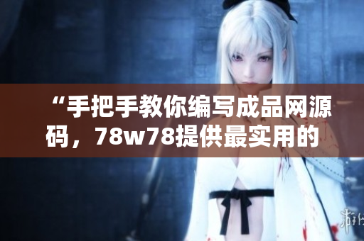 “手把手教你编写成品网源码，78w78提供最实用的编程技巧和经验分享”