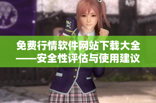 免费行情软件网站下载大全——安全性评估与使用建议