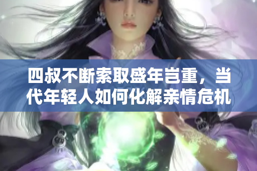 四叔不断索取盛年岂重，当代年轻人如何化解亲情危机？