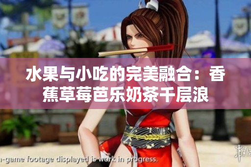 水果与小吃的完美融合：香蕉草莓芭乐奶茶千层浪