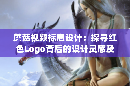 蘑菇视频标志设计：探寻红色Logo背后的设计灵感及意义