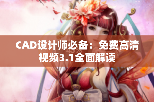 CAD设计师必备：免费高清视频3.1全面解读