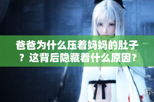 爸爸为什么压着妈妈的肚子？这背后隐藏着什么原因？