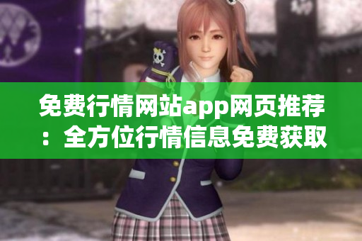 免费行情网站app网页推荐：全方位行情信息免费获取，轻松查看最新市场动态