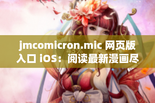 jmcomicron.mic 网页版入口 iOS：阅读最新漫画尽在指尖