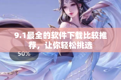 9.1最全的软件下载比较推荐，让你轻松挑选