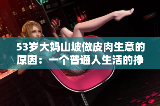 53岁大妈山坡做皮肉生意的原因：一个普通人生活的挣扎