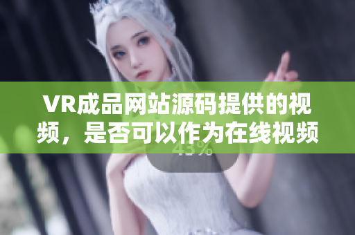 VR成品网站源码提供的视频，是否可以作为在线视频的来源？