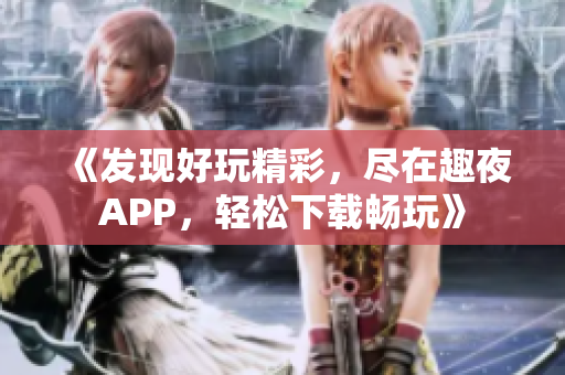 《发现好玩精彩，尽在趣夜APP，轻松下载畅玩》