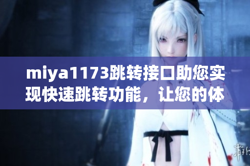 miya1173跳转接口助您实现快速跳转功能，让您的体验更便捷