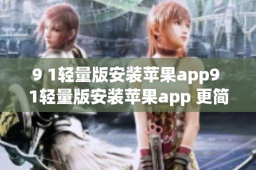 9 1轻量版安装苹果app9 1轻量版安装苹果app 更简便