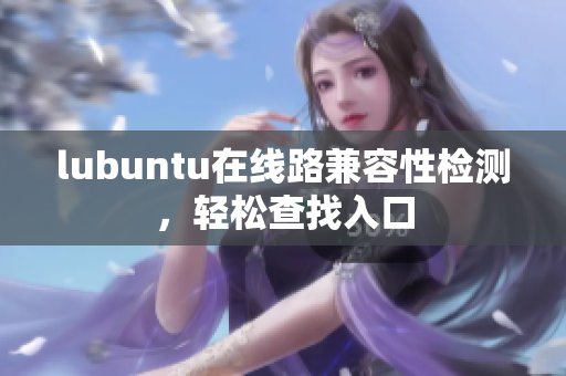 lubuntu在线路兼容性检测，轻松查找入口