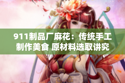 911制品厂麻花：传统手工制作美食 原材料选取讲究