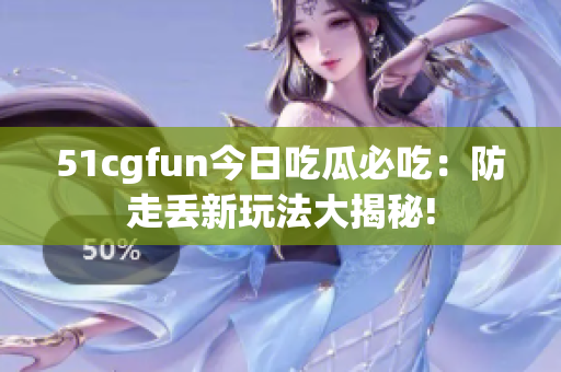 51cgfun今日吃瓜必吃：防走丢新玩法大揭秘!