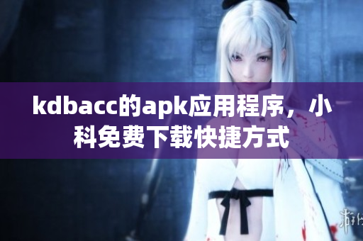 kdbacc的apk应用程序，小科免费下载快捷方式