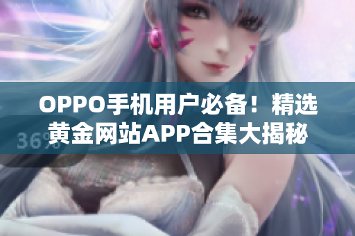 OPPO手机用户必备！精选黄金网站APP合集大揭秘