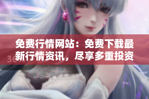 免费行情网站：免费下载最新行情资讯，尽享多重投资工具