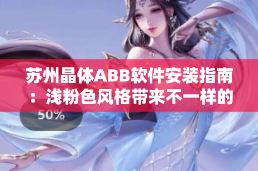 苏州晶体ABB软件安装指南：浅粉色风格带来不一样的使用体验