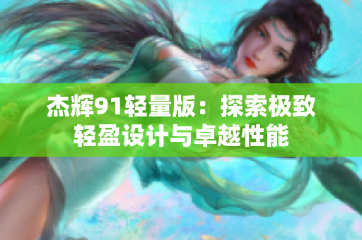 杰辉91轻量版：探索极致轻盈设计与卓越性能