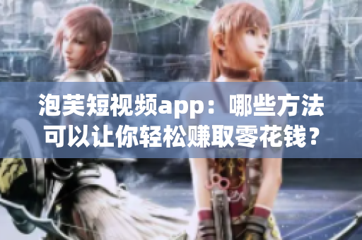 泡芙短视频app：哪些方法可以让你轻松赚取零花钱？
